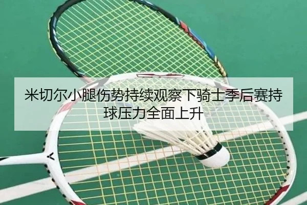 米切尔小腿伤势持续观察下骑士季后赛持球压力全面上升