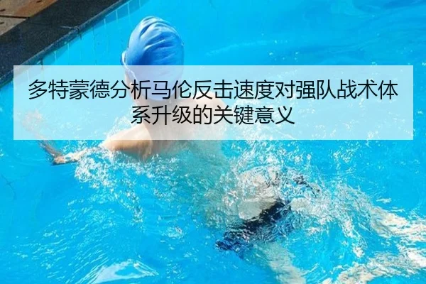 多特蒙德分析马伦反击速度对强队战术体系升级的关键意义
